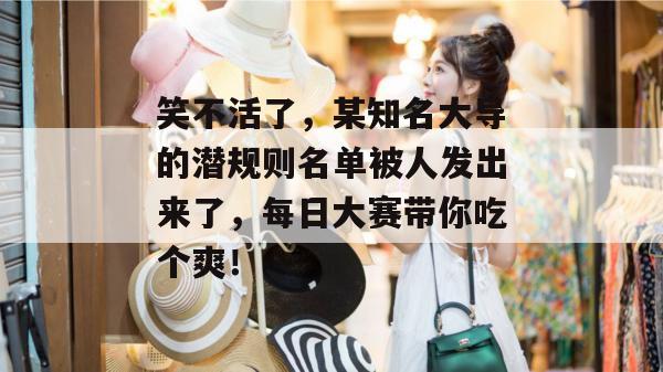 笑不活了，某知名大导的潜规则名单被人发出来了，每日大赛带你吃个爽！